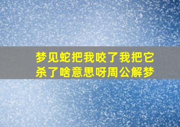 梦见蛇把我咬了我把它杀了啥意思呀周公解梦