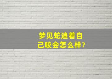 梦见蛇追着自己咬会怎么样?