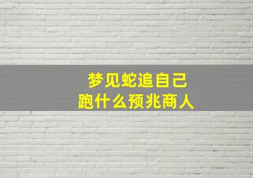 梦见蛇追自己跑什么预兆商人