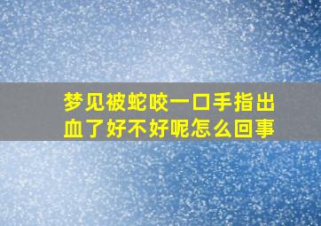 梦见被蛇咬一口手指出血了好不好呢怎么回事