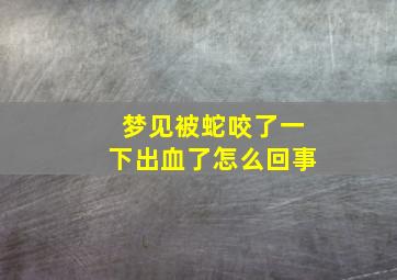 梦见被蛇咬了一下出血了怎么回事