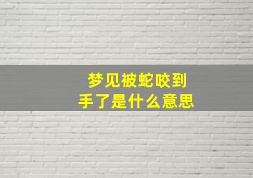 梦见被蛇咬到手了是什么意思