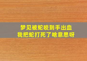 梦见被蛇咬到手出血我把蛇打死了啥意思呀