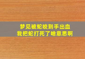 梦见被蛇咬到手出血我把蛇打死了啥意思啊