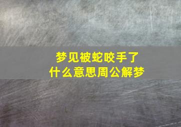 梦见被蛇咬手了什么意思周公解梦