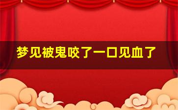 梦见被鬼咬了一口见血了