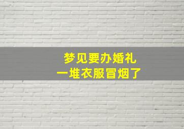 梦见要办婚礼一堆衣服冒烟了