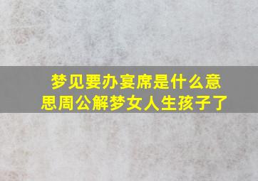 梦见要办宴席是什么意思周公解梦女人生孩子了