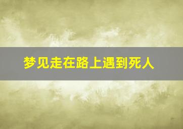 梦见走在路上遇到死人