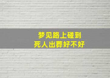 梦见路上碰到死人出葬好不好