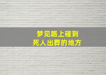 梦见路上碰到死人出葬的地方