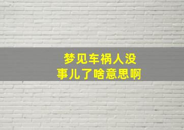 梦见车祸人没事儿了啥意思啊