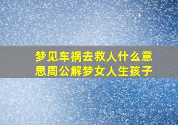 梦见车祸去救人什么意思周公解梦女人生孩子