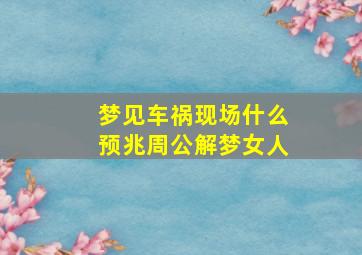 梦见车祸现场什么预兆周公解梦女人