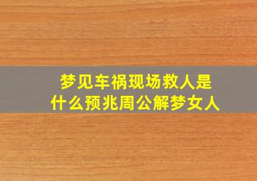 梦见车祸现场救人是什么预兆周公解梦女人