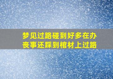 梦见过路碰到好多在办丧事还踩到棺材上过路