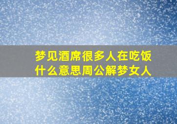 梦见酒席很多人在吃饭什么意思周公解梦女人