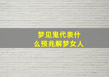 梦见鬼代表什么预兆解梦女人