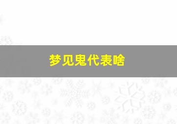 梦见鬼代表啥