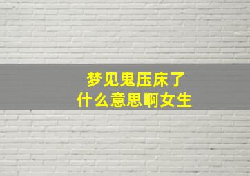 梦见鬼压床了什么意思啊女生