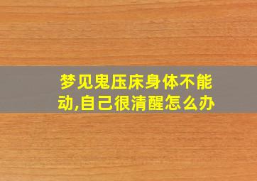 梦见鬼压床身体不能动,自己很清醒怎么办