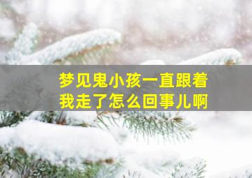 梦见鬼小孩一直跟着我走了怎么回事儿啊