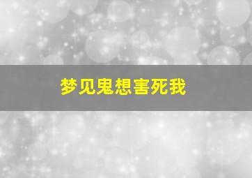 梦见鬼想害死我