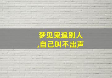 梦见鬼追别人,自己叫不出声