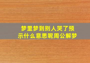 梦里梦到别人哭了预示什么意思呢周公解梦