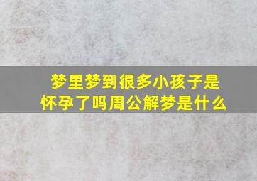 梦里梦到很多小孩子是怀孕了吗周公解梦是什么