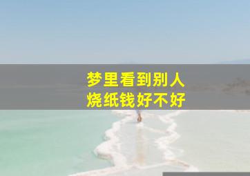 梦里看到别人烧纸钱好不好