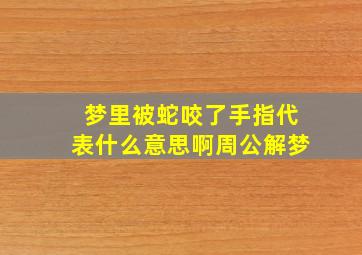 梦里被蛇咬了手指代表什么意思啊周公解梦