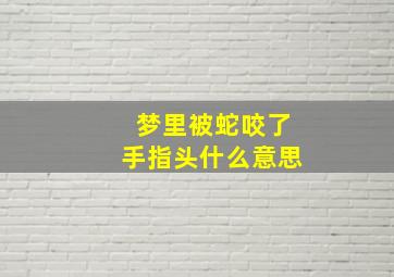 梦里被蛇咬了手指头什么意思