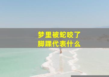 梦里被蛇咬了脚踝代表什么