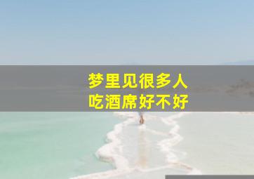 梦里见很多人吃酒席好不好