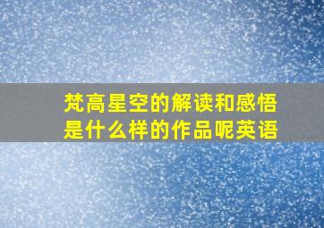 梵高星空的解读和感悟是什么样的作品呢英语