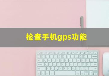 检查手机gps功能