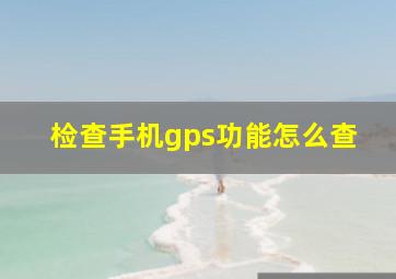 检查手机gps功能怎么查