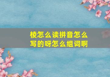 棱怎么读拼音怎么写的呀怎么组词啊