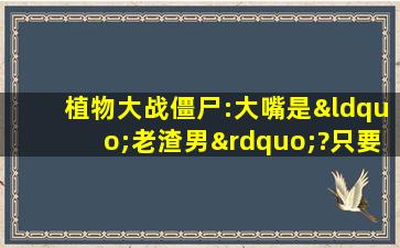 植物大战僵尸:大嘴是“老渣男”?只要发誓就打雷!