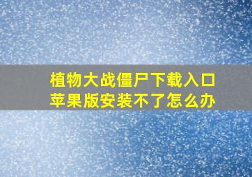 植物大战僵尸下载入口苹果版安装不了怎么办