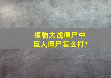 植物大战僵尸中巨人僵尸怎么打?