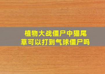 植物大战僵尸中猫尾草可以打到气球僵尸吗