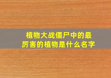 植物大战僵尸中的最厉害的植物是什么名字