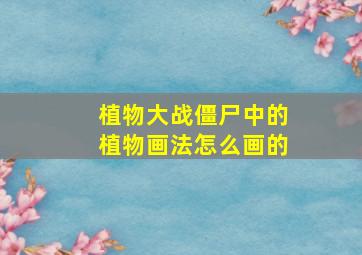 植物大战僵尸中的植物画法怎么画的