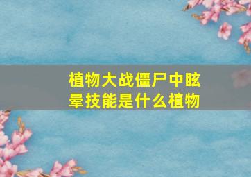 植物大战僵尸中眩晕技能是什么植物