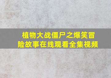 植物大战僵尸之爆笑冒险故事在线观看全集视频