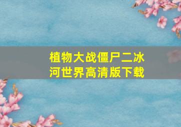 植物大战僵尸二冰河世界高清版下载