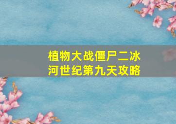 植物大战僵尸二冰河世纪第九天攻略