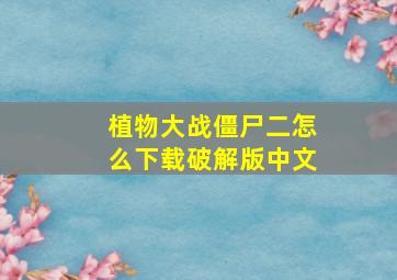 植物大战僵尸二怎么下载破解版中文